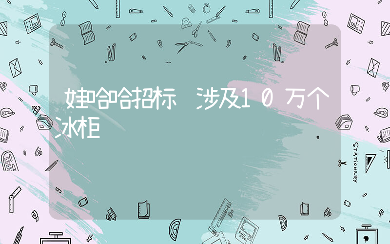 娃哈哈招标 涉及10万个冰柜插图